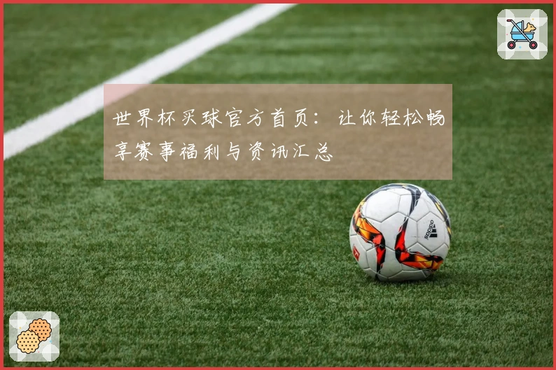 世界杯买球官方首页：让你轻松畅享赛事福利与资讯汇总