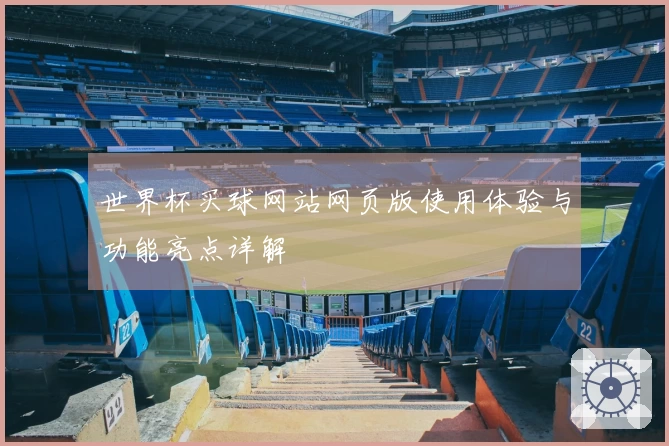 世界杯买球网站网页版使用体验与功能亮点详解