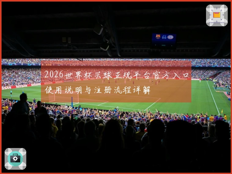 2026世界杯买球正规平台官方入口使用说明与注册流程详解