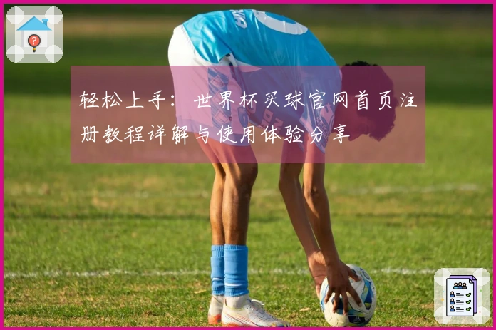 轻松上手：世界杯买球官网首页注册教程详解与使用体验分享