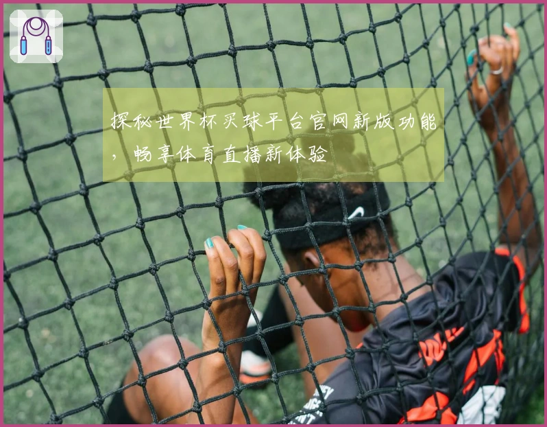 探秘世界杯买球平台官网新版功能，畅享体育直播新体验