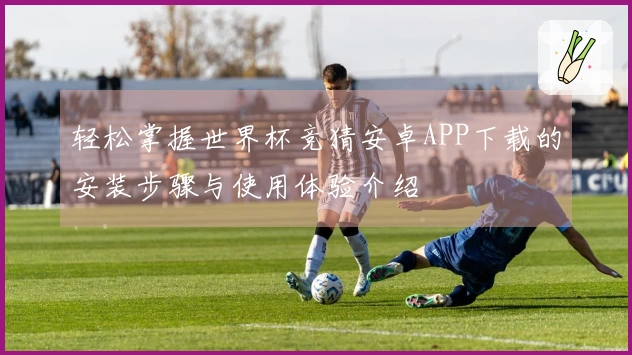 轻松掌握世界杯竞猜安卓APP下载的安装步骤与使用体验介绍