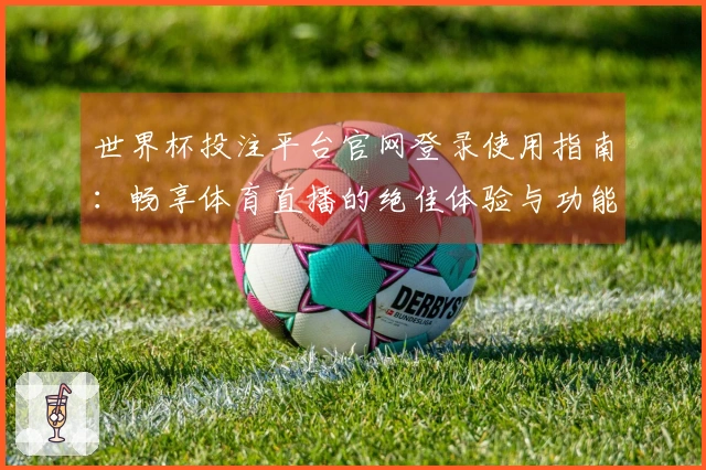 世界杯投注平台官网登录使用指南：畅享体育直播的绝佳体验与功能介绍