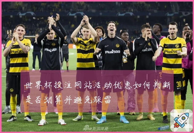 世界杯投注网站活动优惠如何判断是否划算并避免踩雷