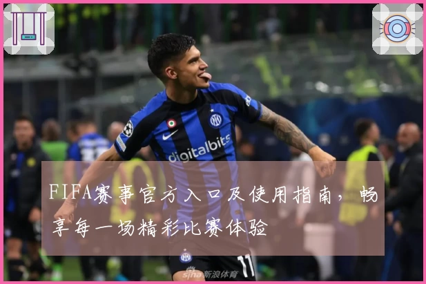 FIFA赛事官方入口及使用指南，畅享每一场精彩比赛体验