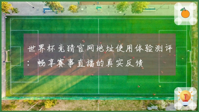 世界杯竞猜官网地址使用体验测评：畅享赛事直播的真实反馈