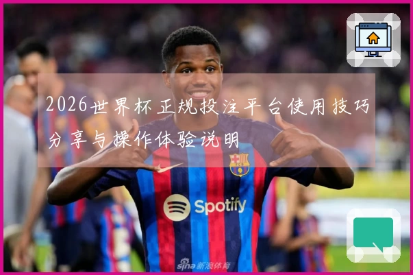 2026世界杯正规投注平台使用技巧分享与操作体验说明