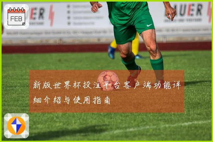 新版世界杯投注平台客户端功能详细介绍与使用指南