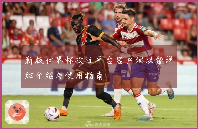 新版世界杯投注平台客户端功能详细介绍与使用指南