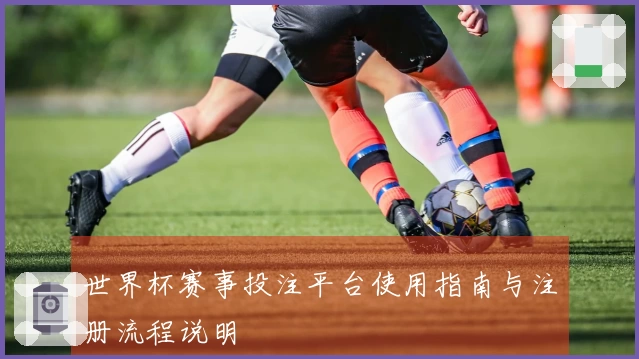 世界杯赛事投注平台使用指南与注册流程说明