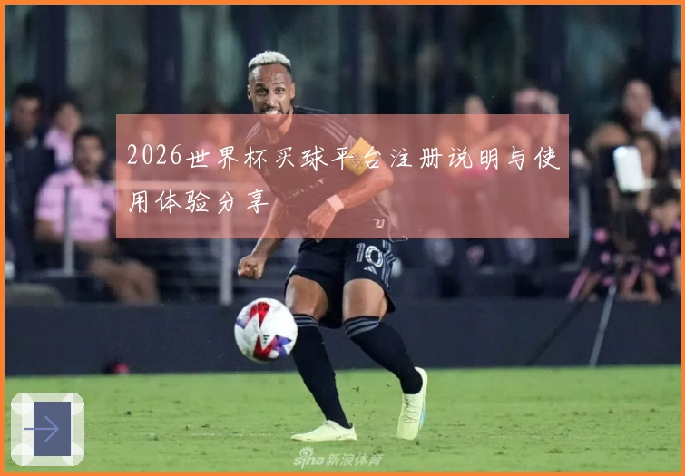 2026世界杯买球平台注册说明与使用体验分享
