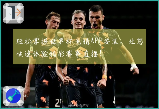 轻松掌握世界杯竞猜APP安装，让您快速体验精彩赛事直播！