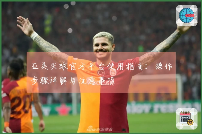 亚美买球官方平台使用指南：操作步骤详解与注意事项