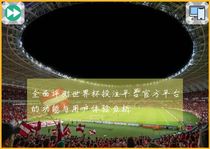 全面评测世界杯投注平台官方平台的功能与用户体验分析