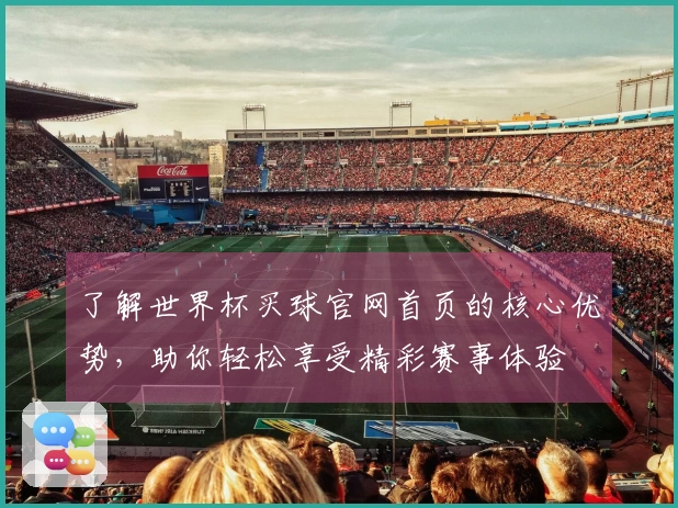 了解世界杯买球官网首页的核心优势，助你轻松享受精彩赛事体验