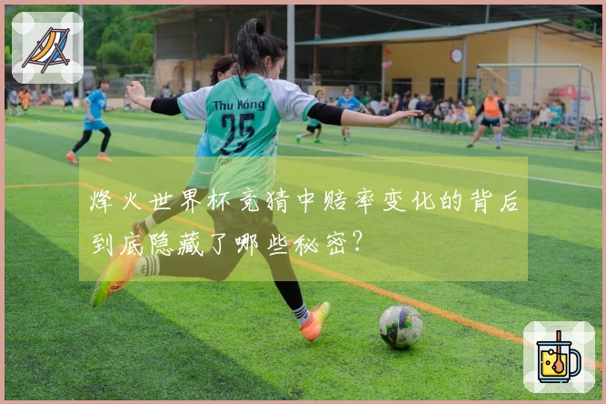 烽火世界杯竞猜中赔率变化的背后到底隐藏了哪些秘密？