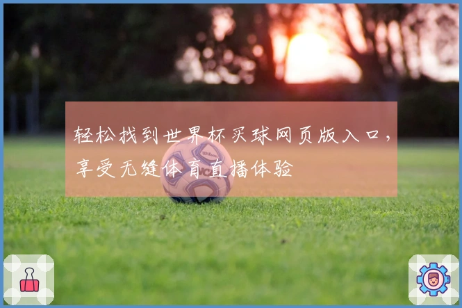 轻松找到世界杯买球网页版入口，享受无缝体育直播体验